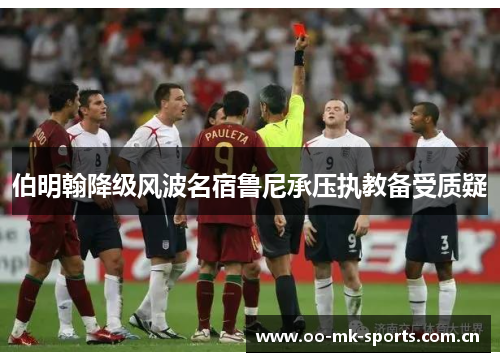 伯明翰降级风波名宿鲁尼承压执教备受质疑